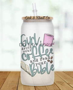 Girl Drink Your Coffee And Read Your Bible Glass Tumbler